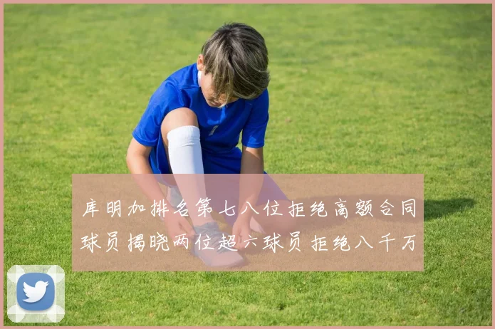 库明加排名第七八位拒绝高额合同球员揭晓两位超六球员拒绝八千万合约