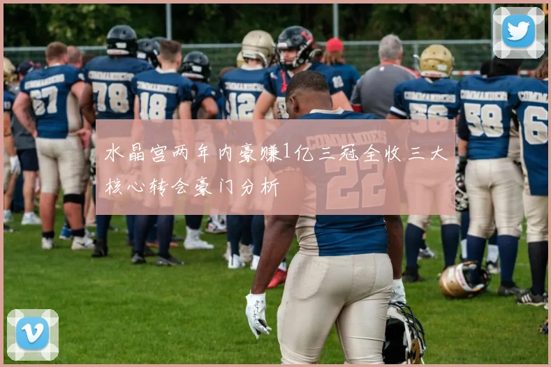水晶宫两年内豪赚1亿三冠全收三大核心转会豪门分析